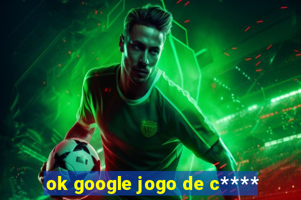 ok google jogo de c****